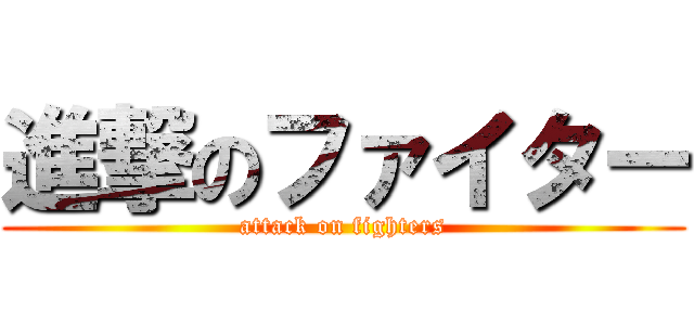 進撃のファイター (attack on fighters)