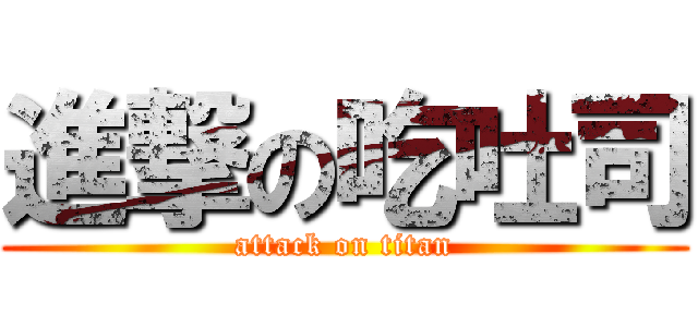 進撃の吃吐司 (attack on titan)