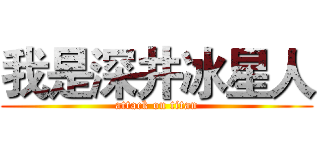 我是深井冰星人 (attack on titan)
