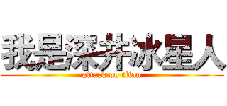 我是深井冰星人 (attack on titan)