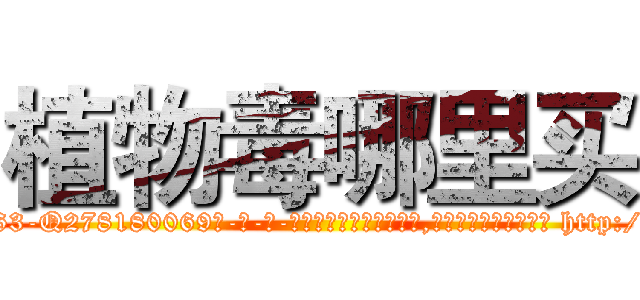 植物毒哪里买 (植物毒哪里买【电-186x2687x6963-Q278180069元-吉-药-业】我们做的是长期生意,靠的是老客户长期支持 http://sngk.net/Q1P5UN
)
