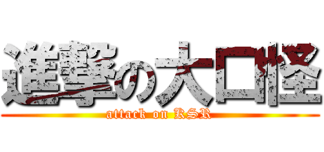 進撃の大口怪 (attack on KSR)