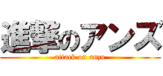 進撃のアンズ (attack on anzu)