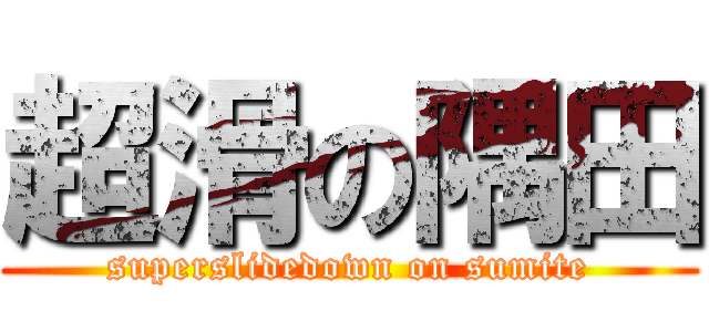 超滑の隅田 (superslidedown on sumite)