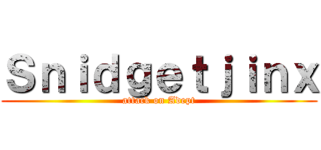 Ｓｎｉｄｇｅｔｊｉｎｘ (attack on Adept)
