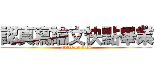 認真寫論文快點畢業 (attack on titan)