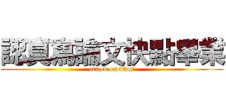 認真寫論文快點畢業 (attack on titan)