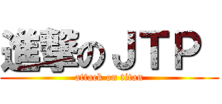 進撃のＪＴＰ  (attack on titan)