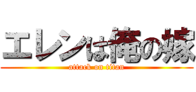 エレンは俺の嫁 (attack on titan)