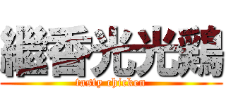 繼香光光鶏 (tasty chicken)