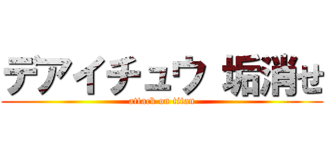 デアイチュウ 垢消せ (attack on titan)