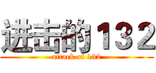 进击的１３２ (attack of 132)