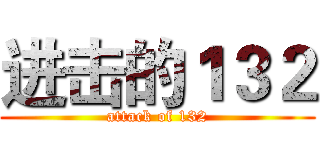 进击的１３２ (attack of 132)