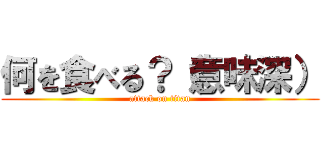 何を食べる？（意味深） (attack on titan)