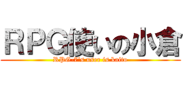 ＲＰＧ使いの小倉 (RPG-7's user is kaito)