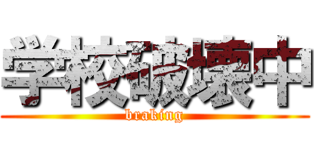 学校破壊中 (braking)