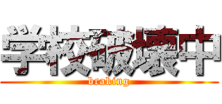 学校破壊中 (braking)