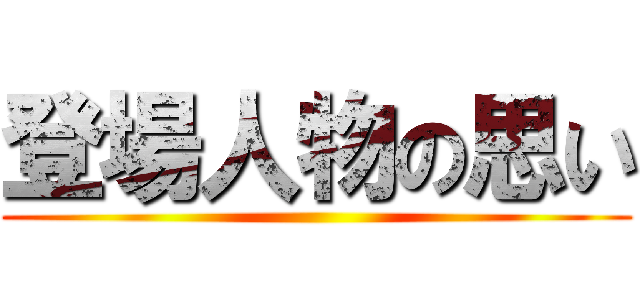 登場人物の思い ()