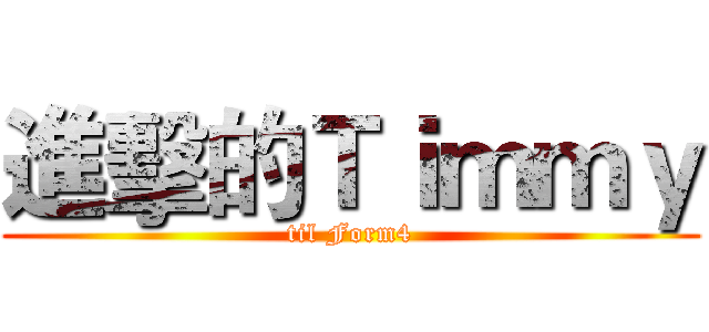 進擊的Ｔｉｍｍｙ (til Form4)