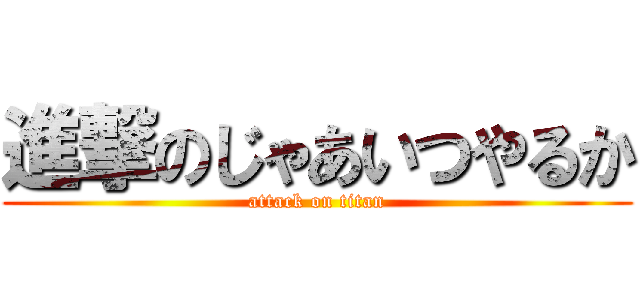 進撃のじゃあいつやるか (attack on titan)