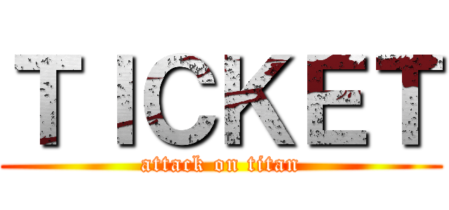 ＴＩＣＫＥＴ (attack on titan)