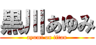 黒川あゆみ (ayumi on titan)