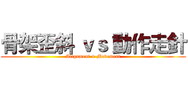 骨架歪斜 ｖｓ 動作走針 (Alignment + Movement)