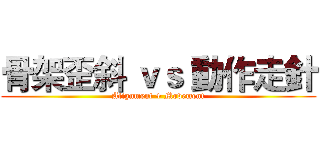 骨架歪斜 ｖｓ 動作走針 (Alignment + Movement)