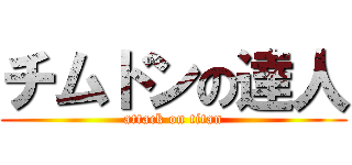 チムドンの達人 (attack on titan)