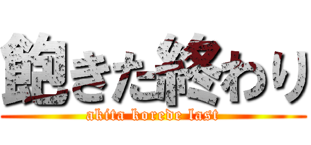 飽きた終わり (akita korede last)