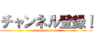チャンネル登録！ (please！subscribe！)