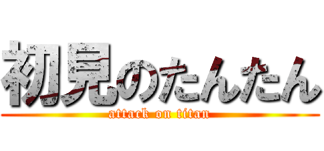 初見のたんたん (attack on titan)
