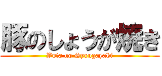 豚のしょうが焼き (Buta no Syougayaki)