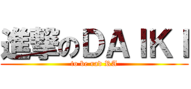 進撃のＤＡＩＫＩ (to be rad RA)