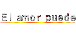 Ｅｌ ａｍｏｒ ｐｕｅｄｅ ()