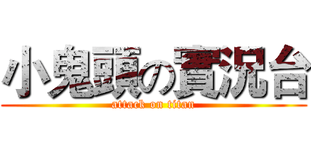 小鬼頭の實況台 (attack on titan)