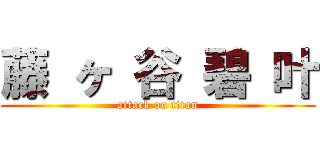 藤 ヶ 谷 碧 叶 (attack on titan)