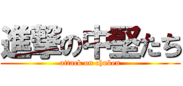 進撃の中堅たち (attack on chuken)