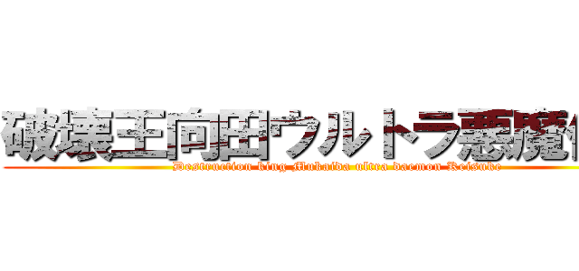 破壊王向田ウルトラ悪魔佳介 (Destruction king Mukaida ultra daemon Keisuke)
