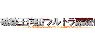 破壊王向田ウルトラ悪魔佳介 (Destruction king Mukaida ultra daemon Keisuke)