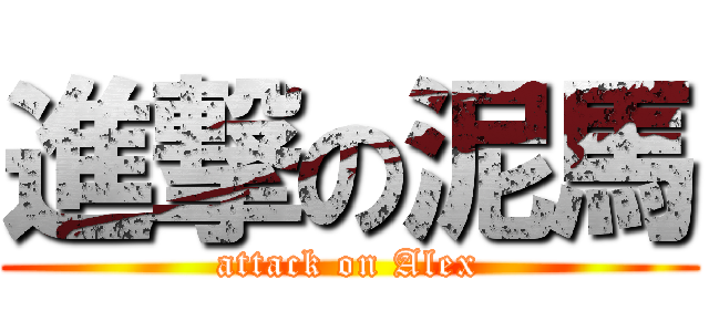 進撃の泥馬 (attack on Alex)