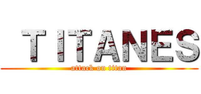  ＴＩＴＡＮＥＳ (attack on titan)