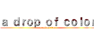 ａ ｄｒｏｐ ｏｆ ｃｏｌｏｒ (attack on titan)