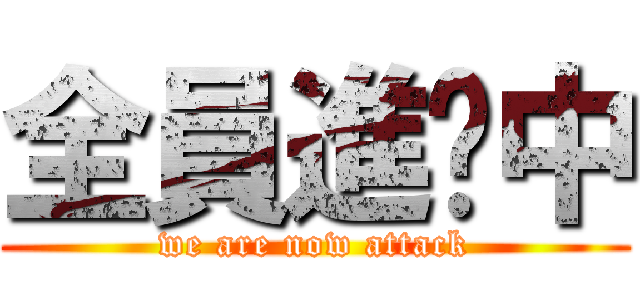 全員進擊中 (we are now attack)