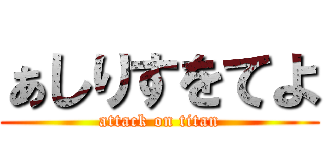 ぁしりすをてよ (attack on titan)