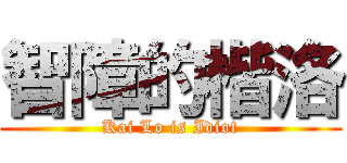 智障的楷洛 (Kai Lo is Idiot)
