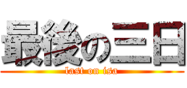 最後の三日 (last on isa)