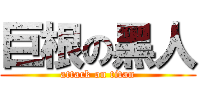 巨根の黑人 (attack on titan)