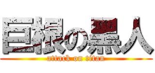 巨根の黑人 (attack on titan)