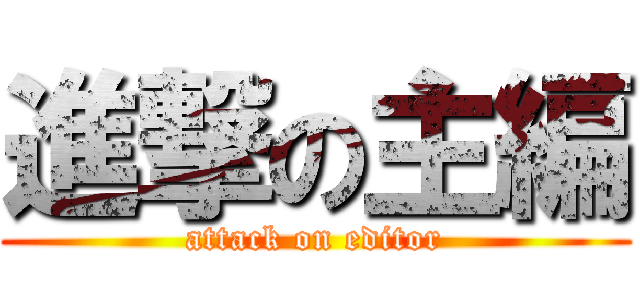 進撃の主編 (attack on editor)